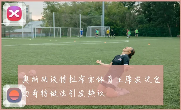 奥纳纳谈特拉布宗体育主席发奖金的奇特做法引发热议