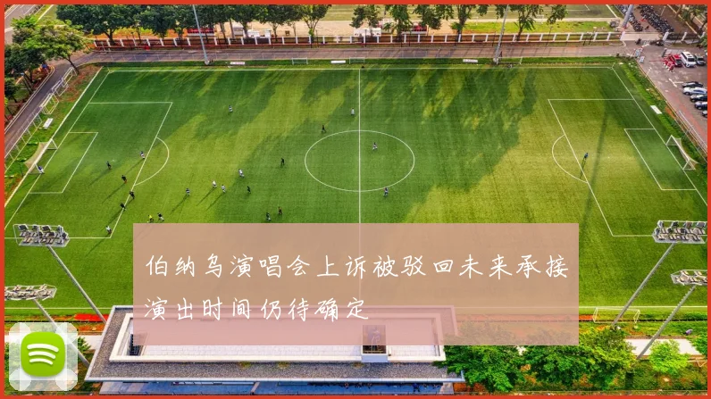 伯纳乌演唱会上诉被驳回未来承接演出时间仍待确定