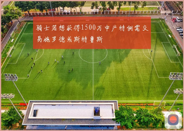 骑士若想获得1500万中产特例需交易施罗德或斯特鲁斯