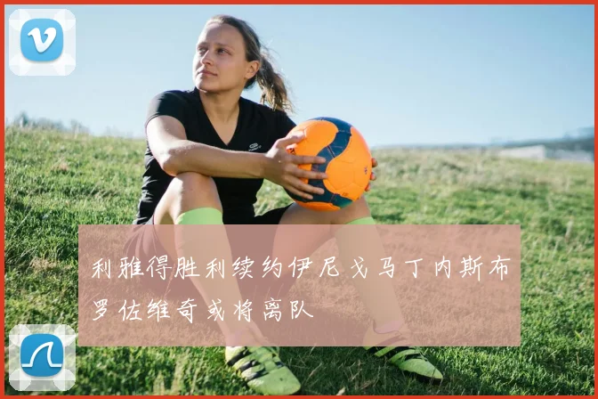 利雅得胜利续约伊尼戈马丁内斯布罗佐维奇或将离队